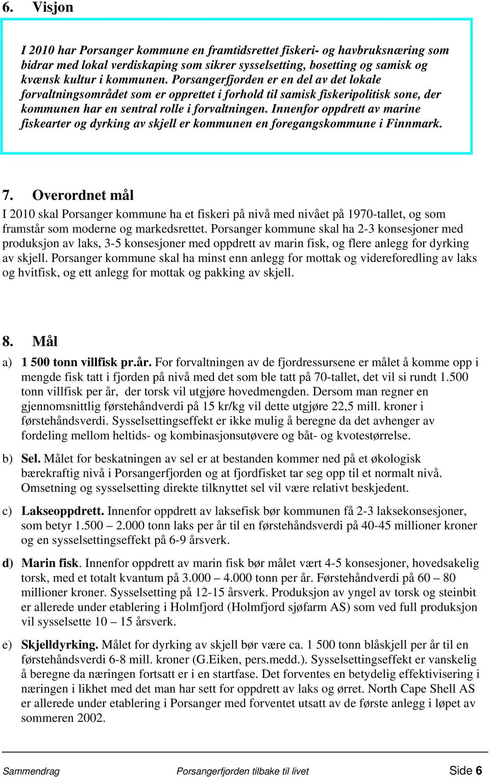 Innenfor oppdrett av marine fiskearter og dyrking av skjell er kommunen en foregangskommune i Finnmark. 7.