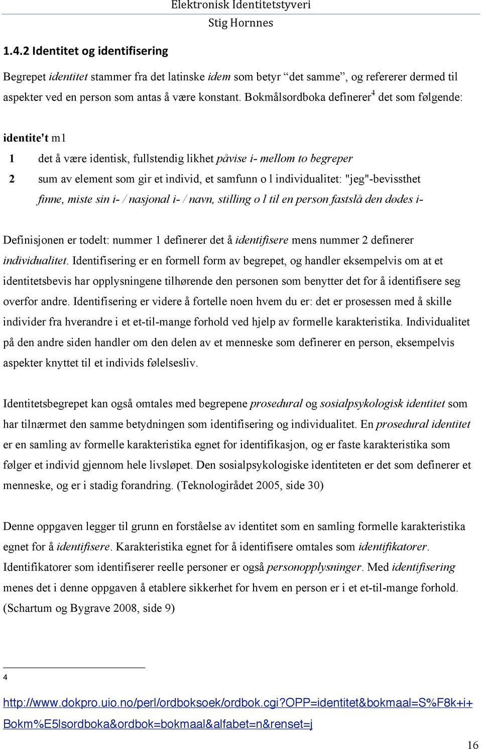 "jeg"-bevissthet finne, miste sin i- / nasjonal i- / navn, stilling o l til en person fastslå den dødes i- Definisjonen er todelt: nummer 1 definerer det å identifisere mens nummer 2 definerer