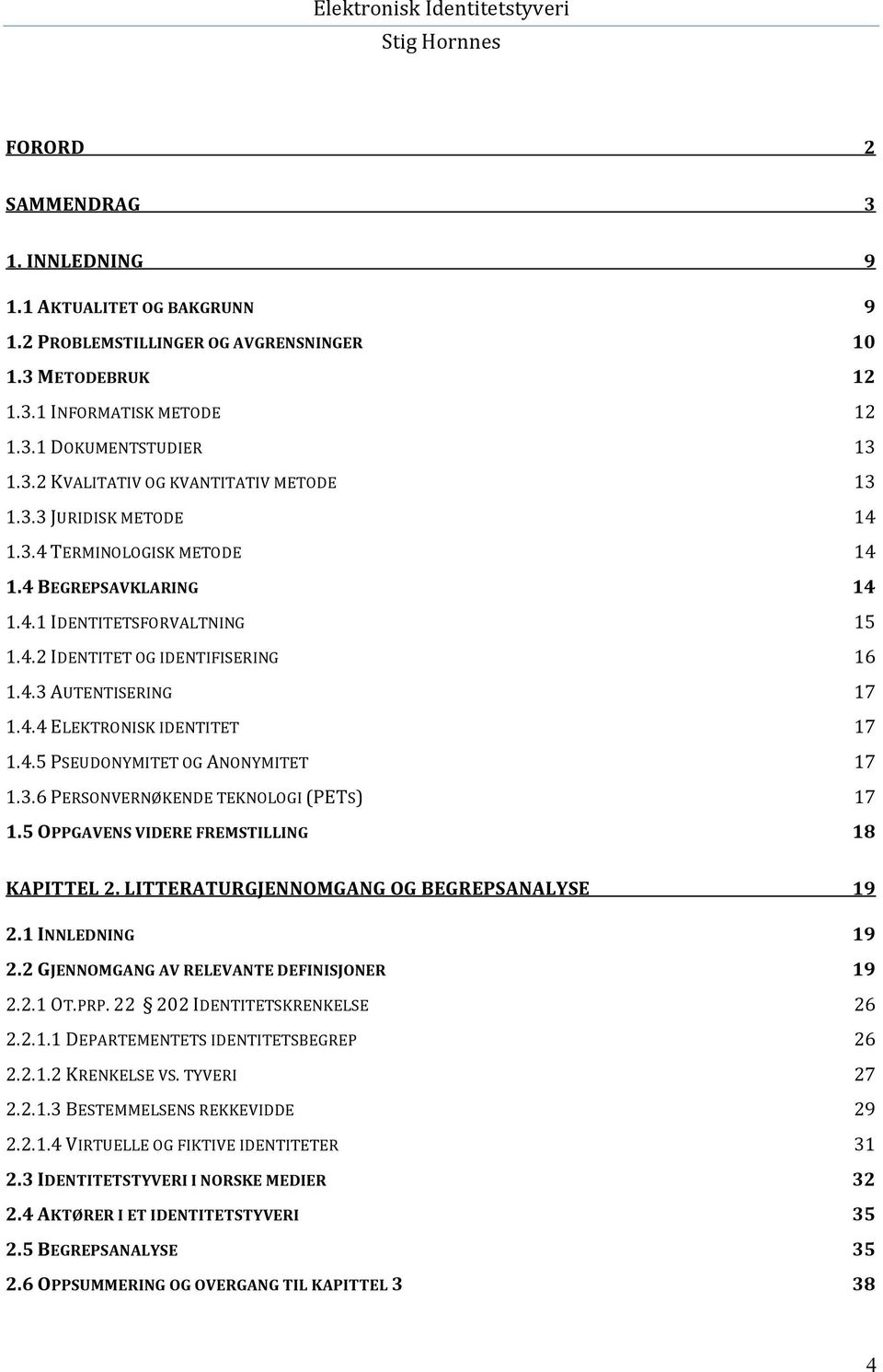 4.5 PSEUDONYMITET OG ANONYMITET 17 1.3.6 PERSONVERNØKENDE TEKNOLOGI (PETS) 17 1.5 OPPGAVENS VIDERE FREMSTILLING 18 KAPITTEL 2. LITTERATURGJENNOMGANG OG BEGREPSANALYSE 19 2.1 INNLEDNING 19 2.