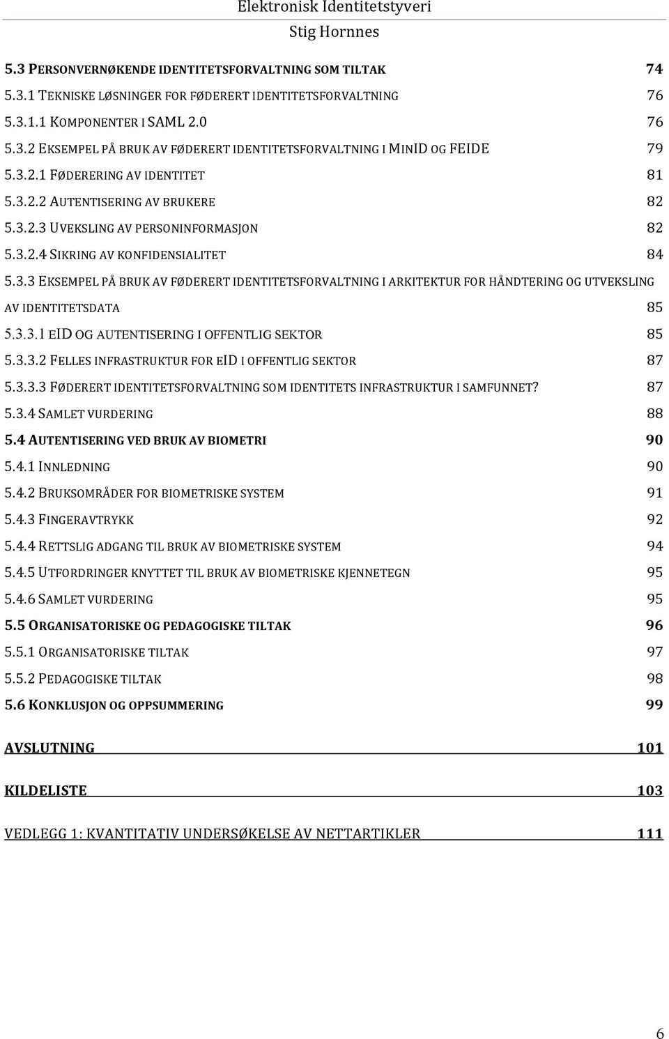 3.3.1 EID OG AUTENTISERING I OFFENTLIG SEKTOR 85 5.3.3.2 FELLES INFRASTRUKTUR FOR EID I OFFENTLIG SEKTOR 87 5.3.3.3 FØDERERT IDENTITETSFORVALTNING SOM IDENTITETS INFRASTRUKTUR I SAMFUNNET? 87 5.3.4 SAMLET VURDERING 88 5.