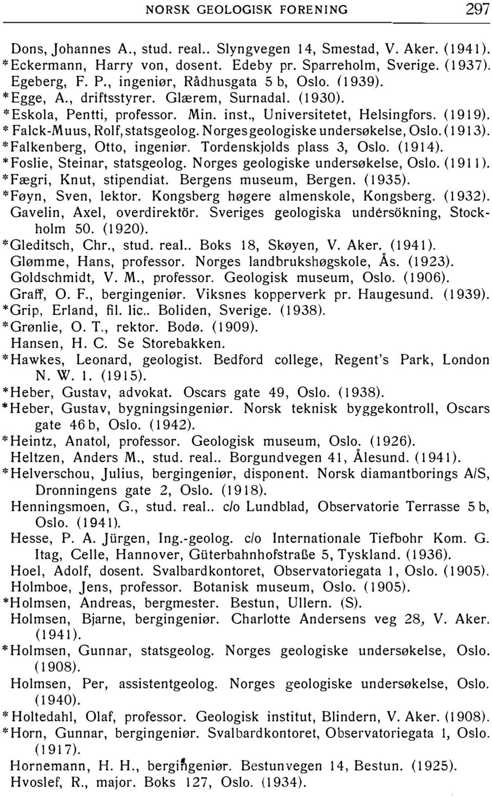 '' Falck-Muus, Rolf, statsgeolog. Norges geologiske undersøkelse, Oslo. ( 19 13). *Falken berg, Otto, ingeniør. Tordenskiolds plass 3, Oslo. ( 19 14). * Foslie, Steinar, statsgeolog.