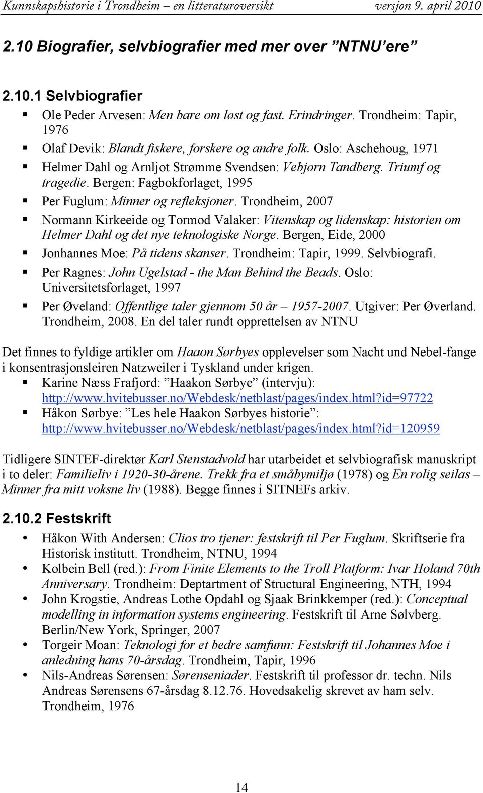 Bergen: Fagbokforlaget, 1995 Per Fuglum: Minner og refleksjoner. Trondheim, 2007 Normann Kirkeeide og Tormod Valaker: Vitenskap og lidenskap: historien om Helmer Dahl og det nye teknologiske Norge.