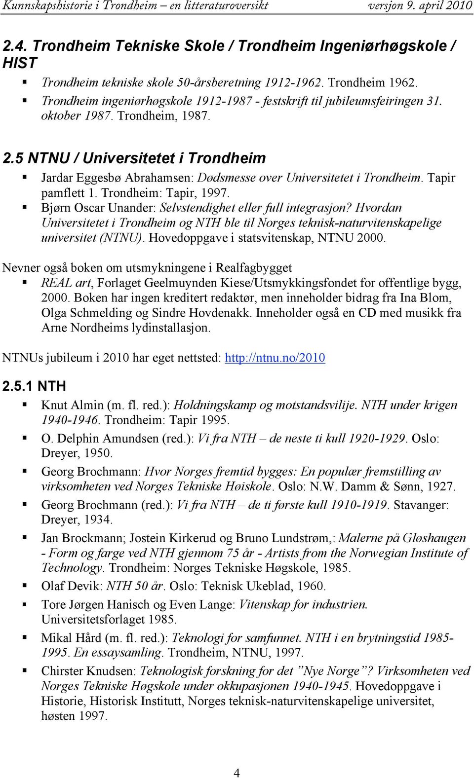 5 NTNU / Universitetet i Trondheim Jardar Eggesbø Abrahamsen: Dødsmesse over Universitetet i Trondheim. Tapir pamflett 1. Trondheim: Tapir, 1997.