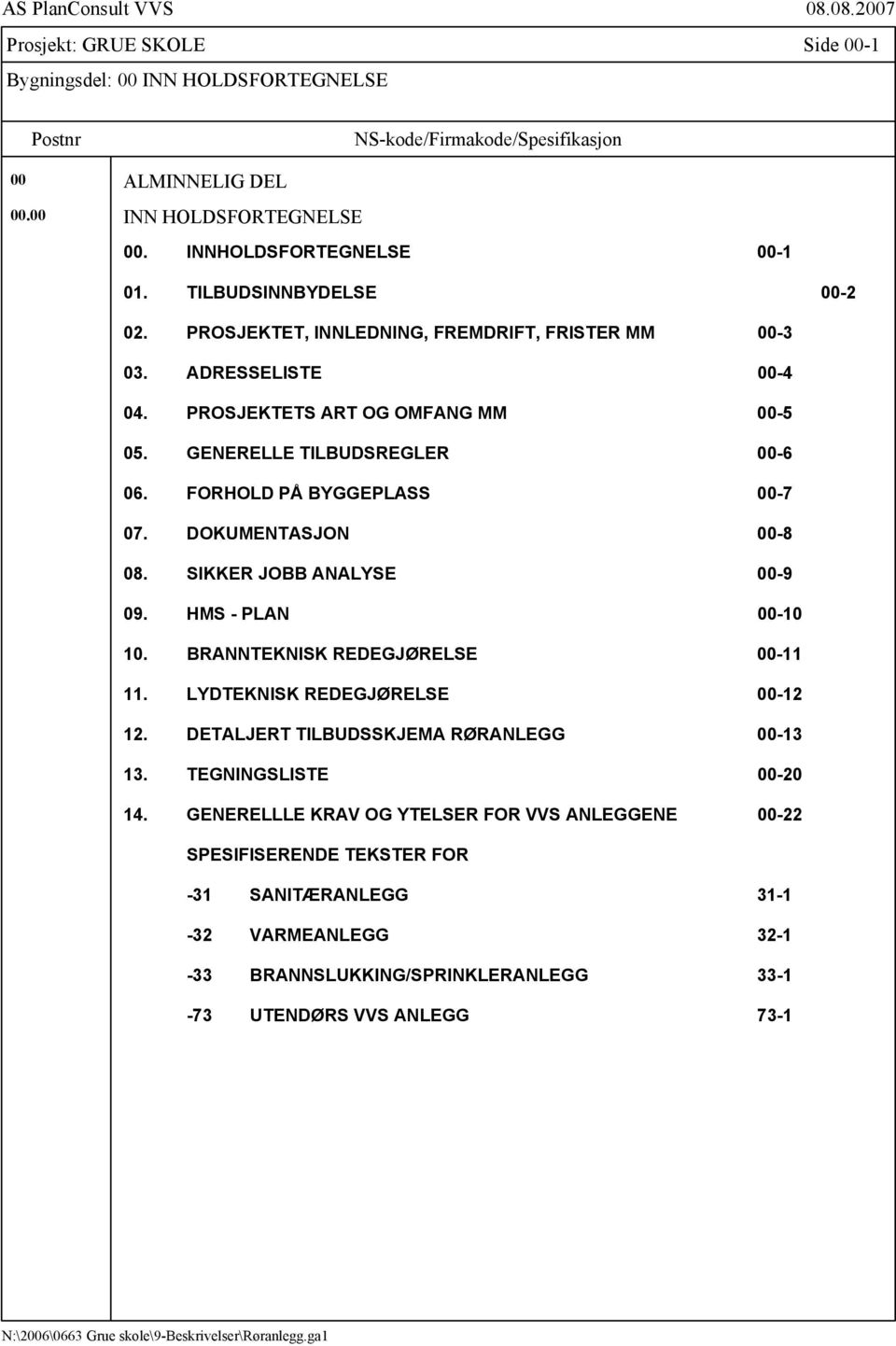 FORHOLD PÅ BYGGEPLASS 00-7 07. DOKUMENTASJON 00-8 08. SIKKER JOBB ANALYSE 00-9 09. HMS - PLAN 00-10 10. BRANNTEKNISK REDEGJØRELSE 00-11 11. LYDTEKNISK REDEGJØRELSE 00-12 12.