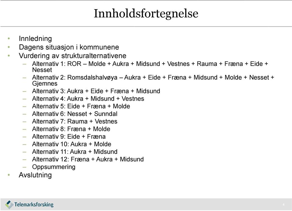Alternativ 4: Aukra + Midsund + Vestnes Alternativ 5: Eide + Fræna + Molde Alternativ 6: Nesset + Sunndal Alternativ 7: Rauma + Vestnes Alternativ 8: Fræna