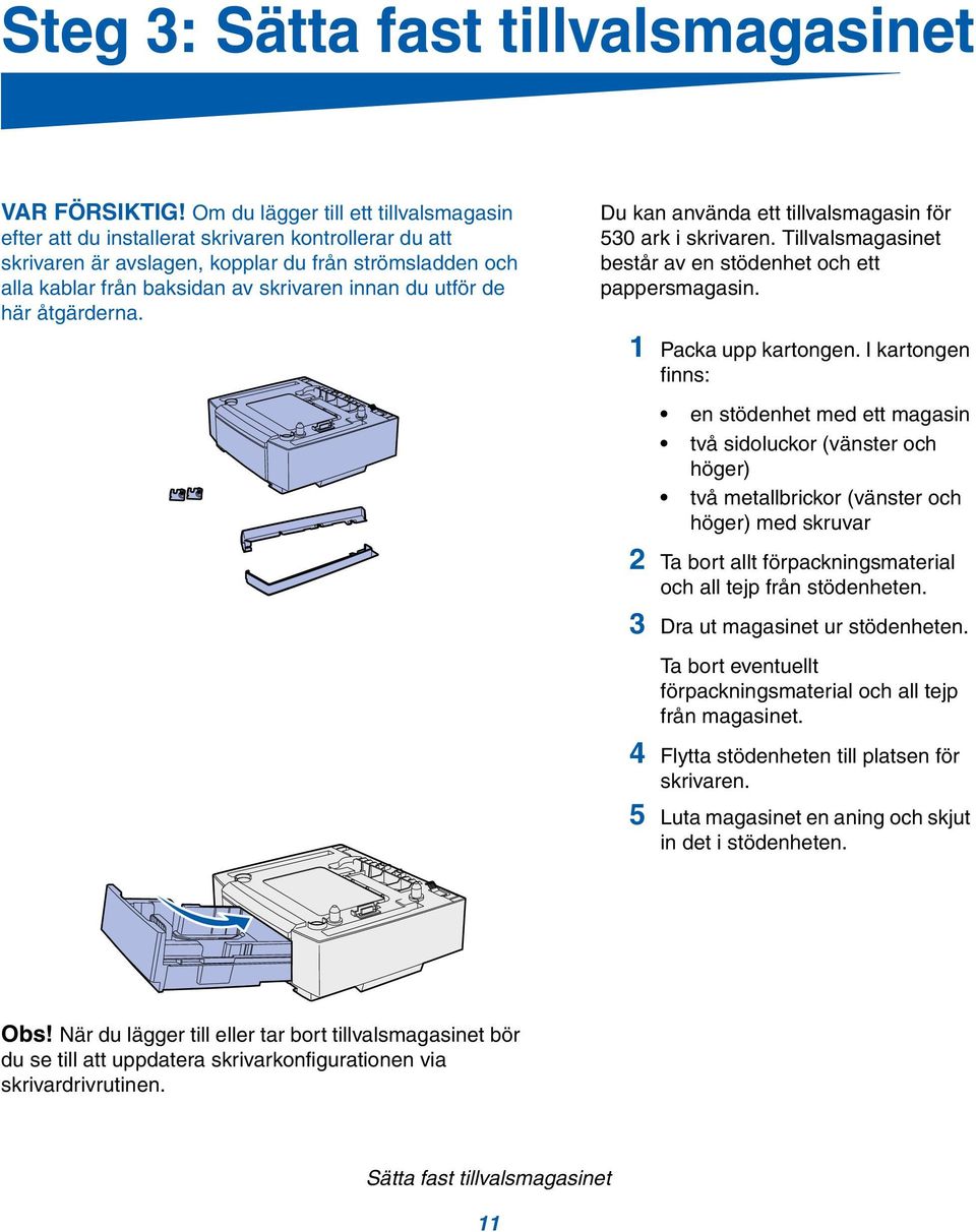 utför de här åtgärderna. Du kan använda ett tillvalsmagasin för 530 ark i skrivaren. Tillvalsmagasinet består av en stödenhet och ett pappersmagasin. 1 Packa upp kartongen.