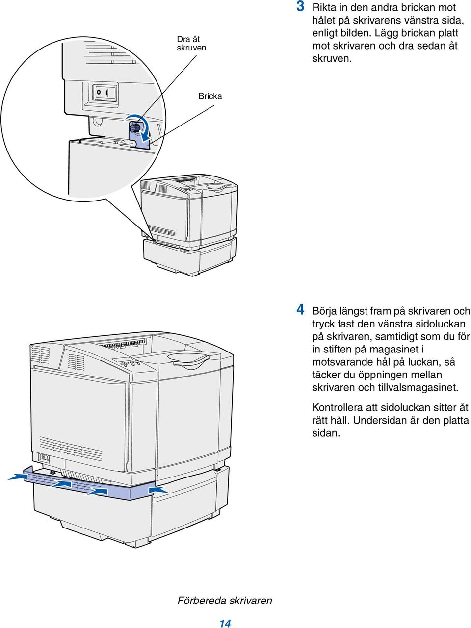 Bricka 4 Börja längst fram på skrivaren och tryck fast den vänstra sidoluckan på skrivaren, samtidigt som du för in