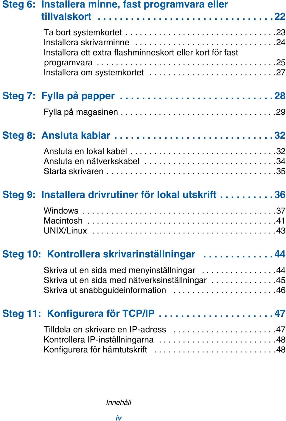 ........................... 28 Fylla på magasinen.................................29 Steg 8: Ansluta kablar............................. 32 Ansluta en lokal kabel...............................32 Ansluta en nätverkskabel.