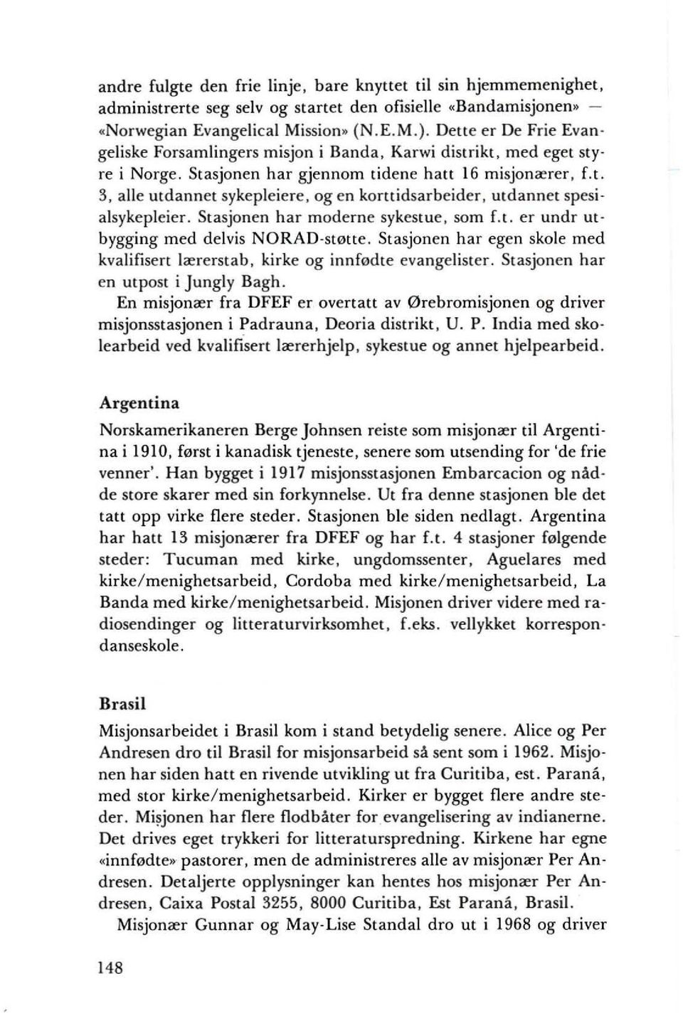 3, aile utdannet sykepleiere, og en korttidsarbeider, utdannet spesi alsykepleier. Stasjonen har modeme sykestue, som Lt. er undr utbygging med delvis NORAD-st0tte.