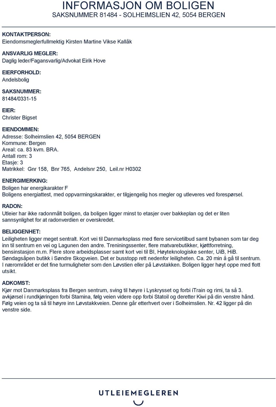 nr H0302 ENERGIMERKING: Boligen har energikarakter F Boligens energiattest, med oppvarmingskarakter, er tilgjengelig hos megler og utleveres ved forespørsel.