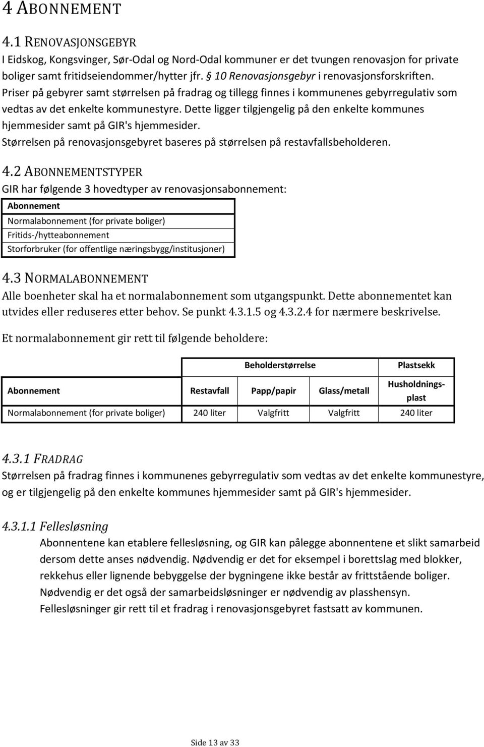 Dette ligger tilgjengelig på den enkelte kommunes hjemmesider samt på GIR's hjemmesider. Størrelsen på renovasjonsgebyret baseres på størrelsen på restavfallsbeholderen. 4.