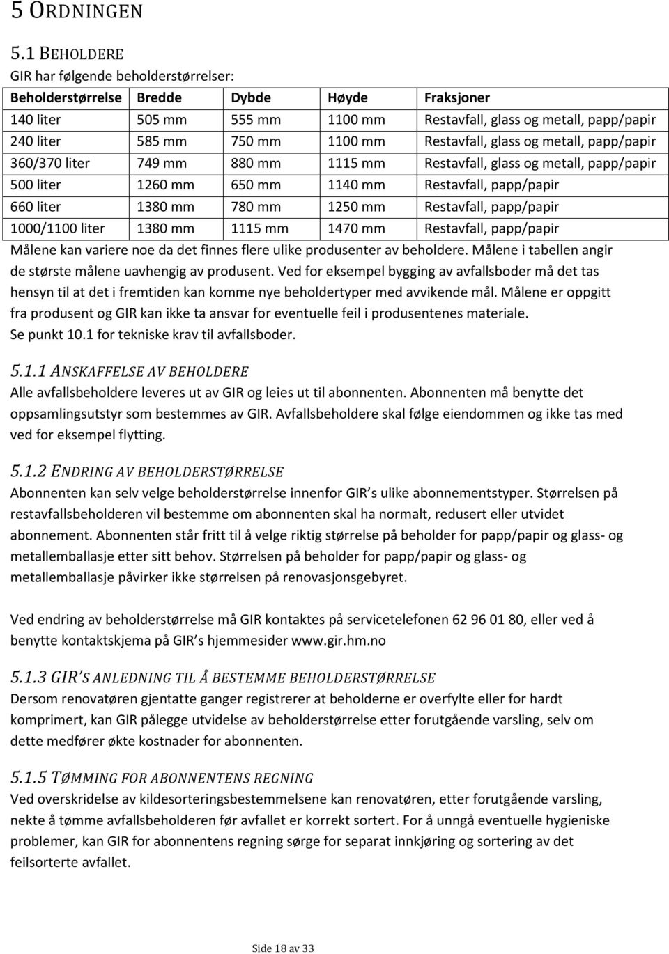 mm Restavfall, glass og metall, papp/papir 360/370 liter 749 mm 880 mm 1115 mm Restavfall, glass og metall, papp/papir 500 liter 1260 mm 650 mm 1140 mm Restavfall, papp/papir 660 liter 1380 mm 780 mm