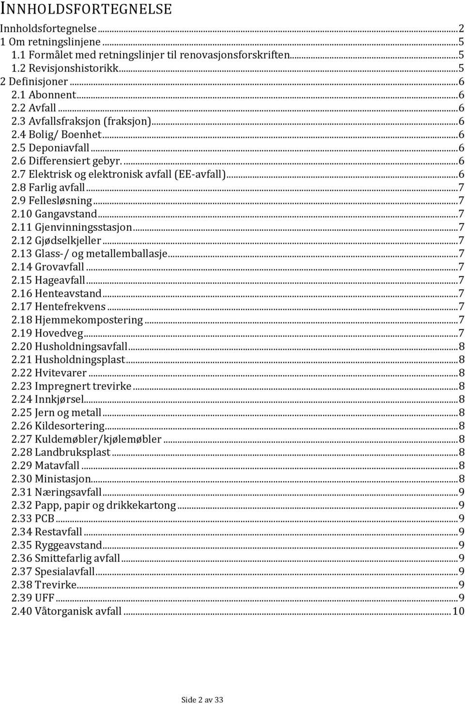 .. 7 2.9 Fellesløsning... 7 2.10 Gangavstand... 7 2.11 Gjenvinningsstasjon... 7 2.12 Gjødselkjeller... 7 2.13 Glass-/ og metallemballasje... 7 2.14 Grovavfall... 7 2.15 Hageavfall... 7 2.16 Henteavstand.