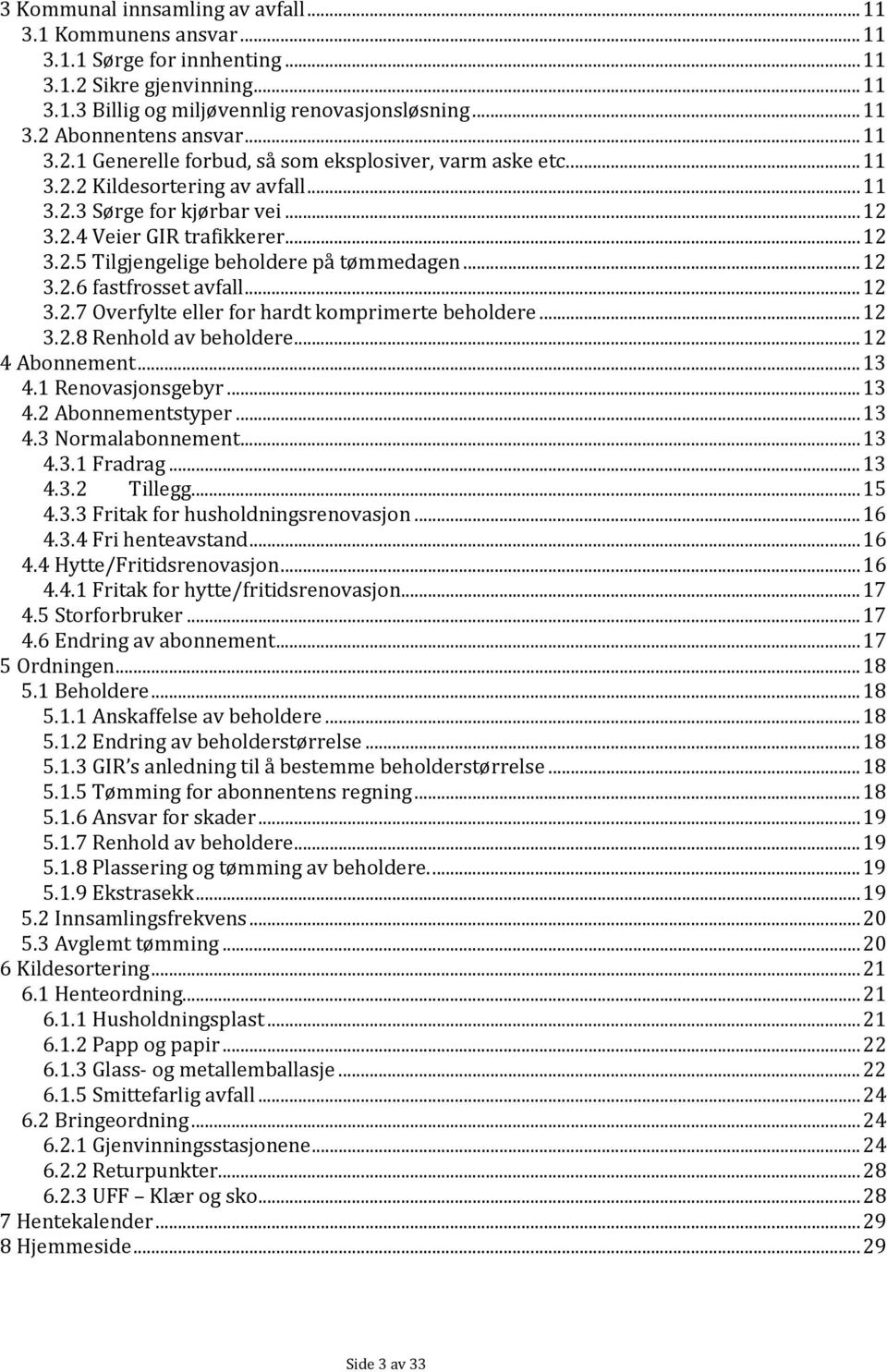 .. 12 3.2.6 fastfrosset avfall... 12 3.2.7 Overfylte eller for hardt komprimerte beholdere... 12 3.2.8 Renhold av beholdere... 12 4 Abonnement... 13 4.1 Renovasjonsgebyr... 13 4.2 Abonnementstyper.