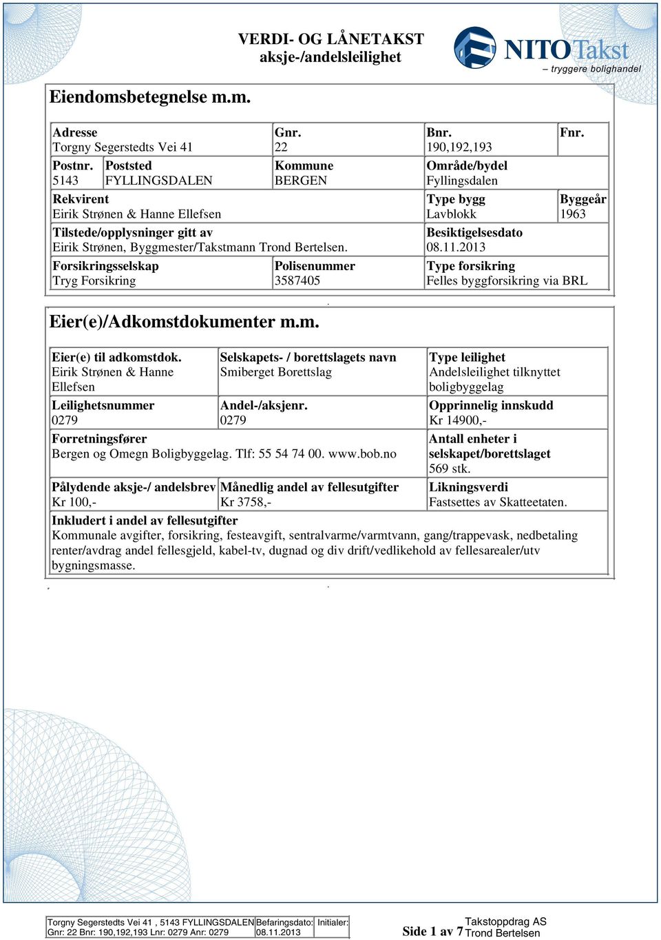 forsikring Tryg Forsikring 3587405 Felles byggforsikring via BRL Eier(e)/Adkomstdokumenter mm Eier(e) til adkomstdok Selskapets- / borettslagets navn Type leilighet Eirik Strønen & Hanne Smiberget