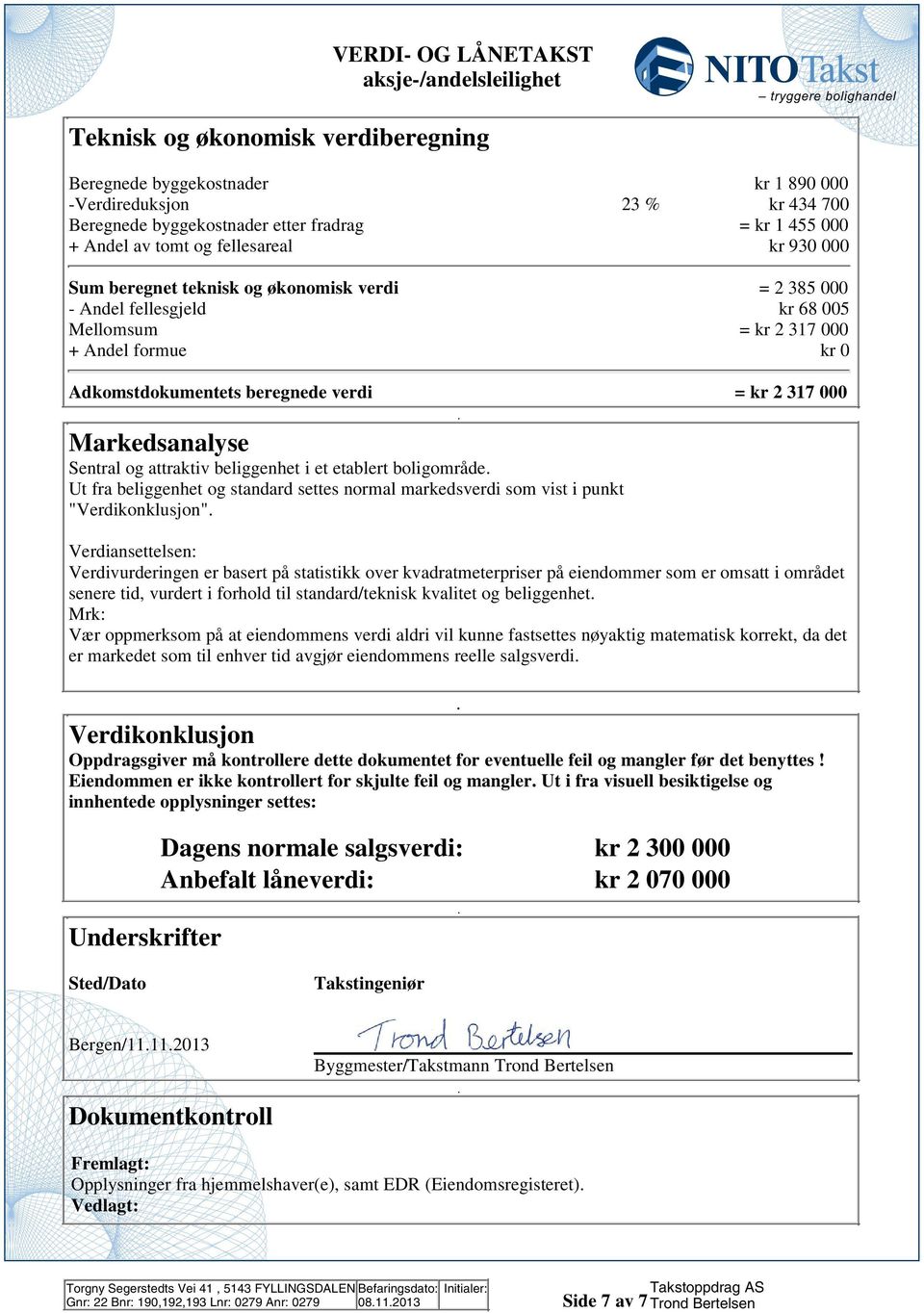 og attraktiv beliggenhet i et etablert boligområde Ut fra beliggenhet og standard settes normal markedsverdi som vist i punkt "Verdikonklusjon" Verdiansettelsen: Verdivurderingen er basert på