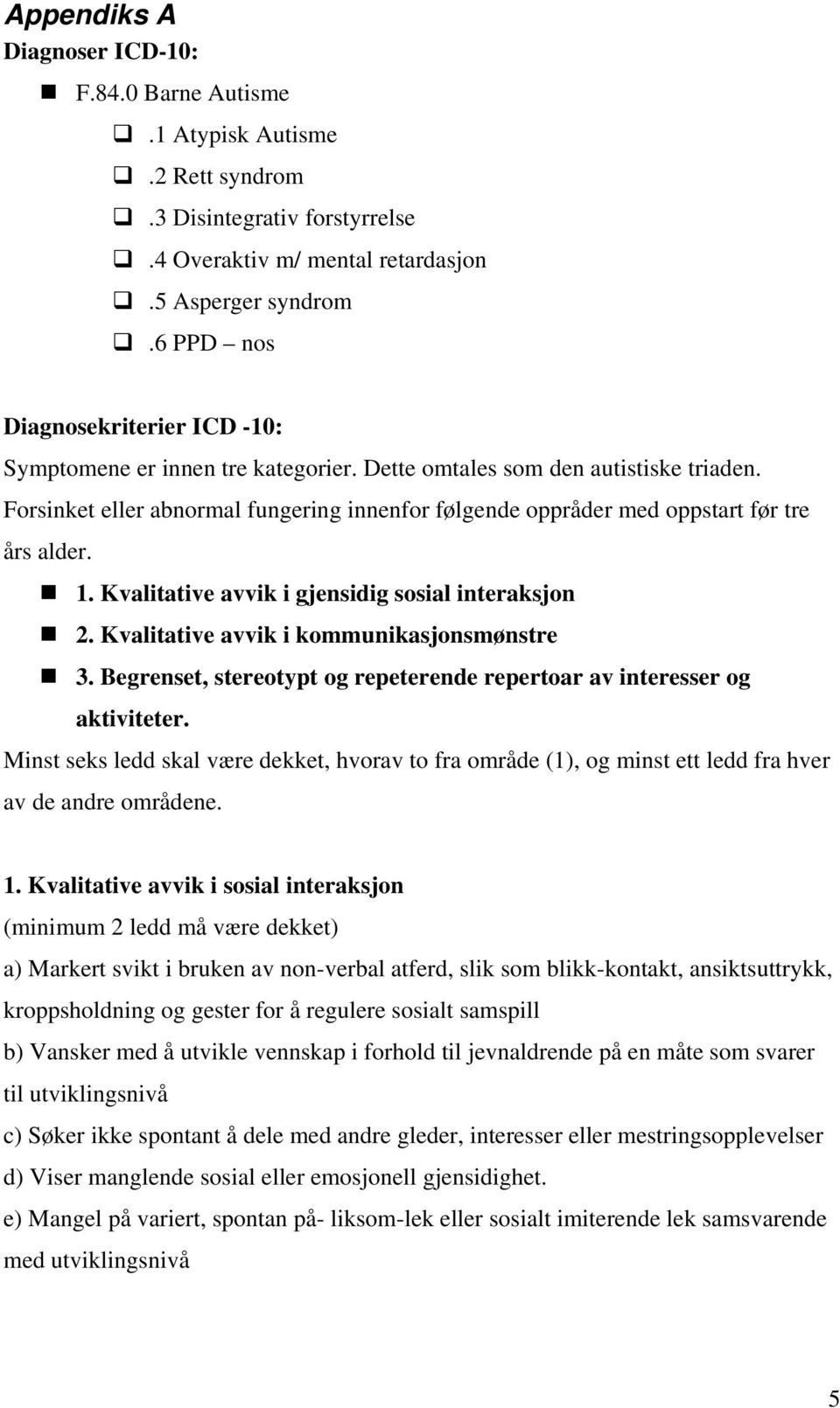 Forsinket eller abnormal fungering innenfor følgende oppråder med oppstart før tre års alder. 1. Kvalitative avvik i gjensidig sosial interaksjon 2. Kvalitative avvik i kommunikasjonsmønstre 3.