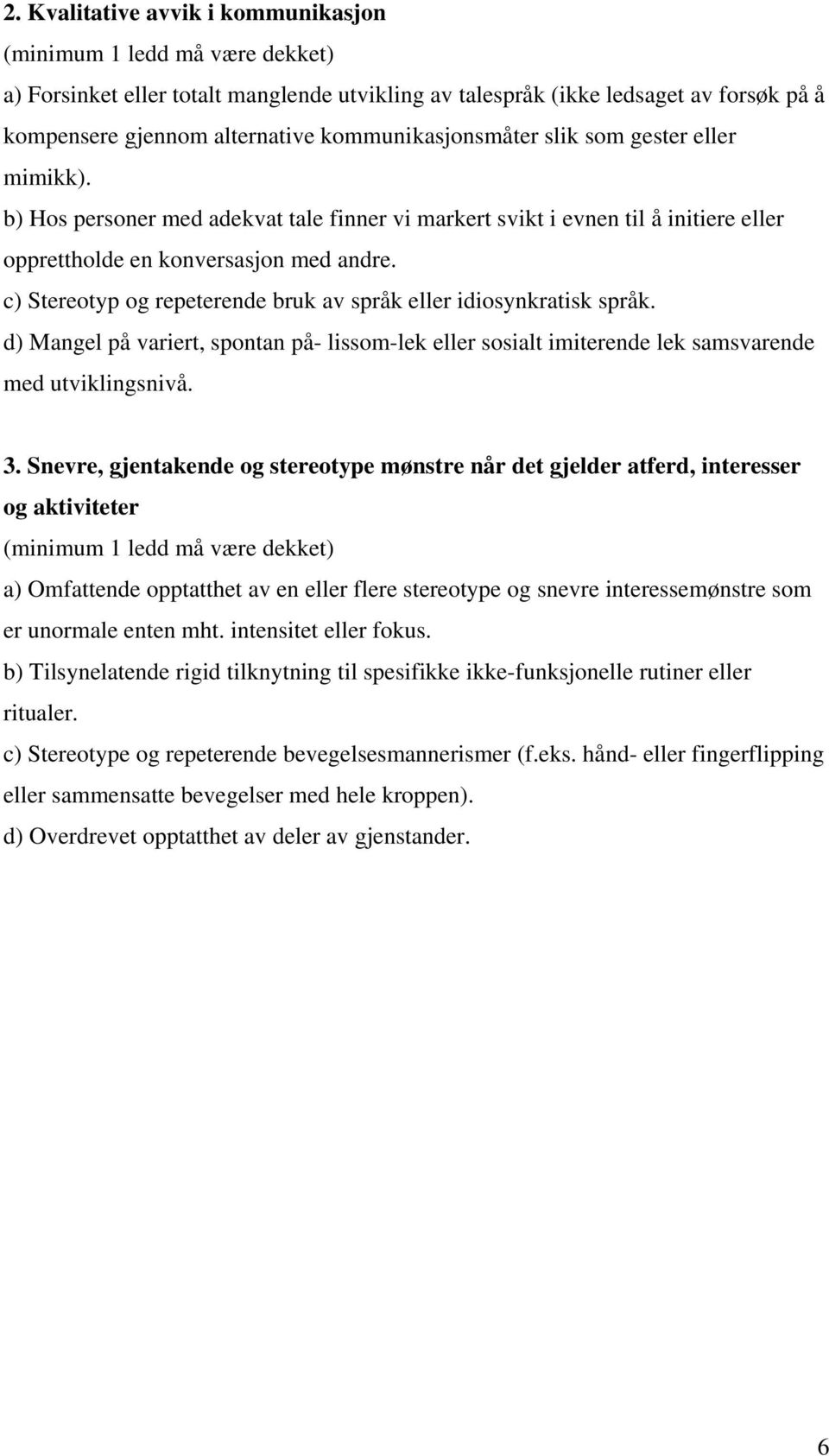 c) Stereotyp og repeterende bruk av språk eller idiosynkratisk språk. d) Mangel på variert, spontan på- lissom-lek eller sosialt imiterende lek samsvarende med utviklingsnivå. 3.