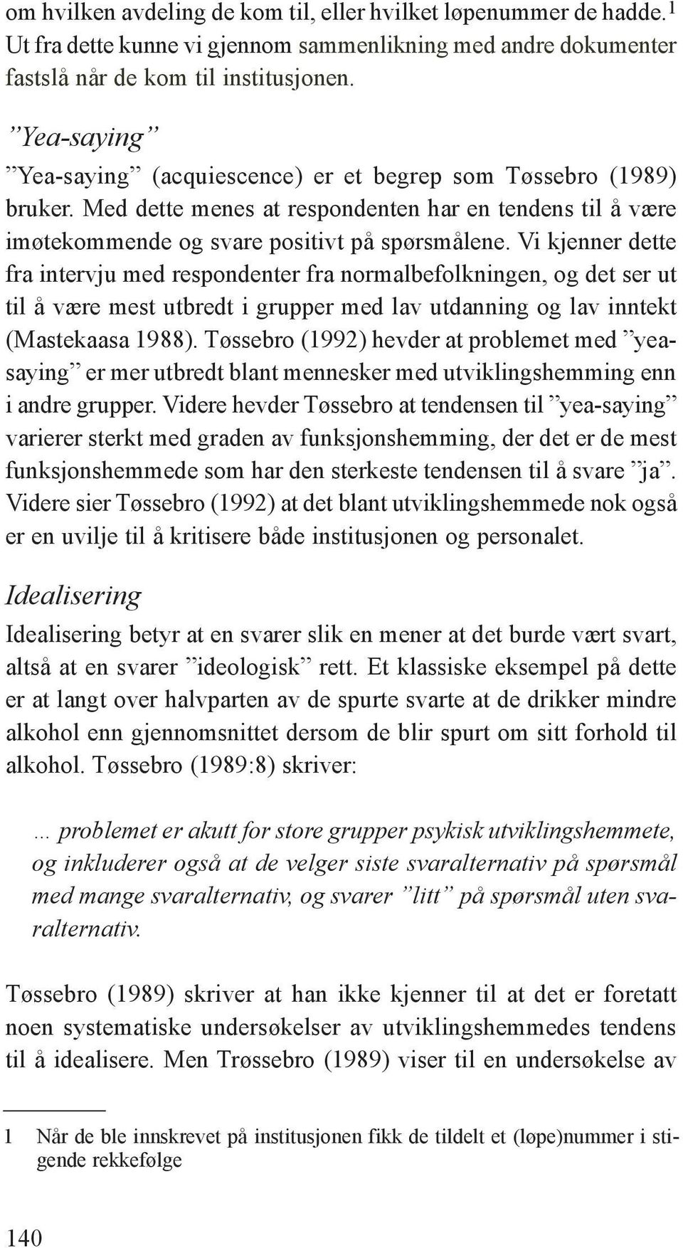 Vi kjenner dette fra intervju med respondenter fra normalbefolkningen, og det ser ut til å være mest utbredt i grupper med lav utdanning og lav inntekt (Mastekaasa 1988).