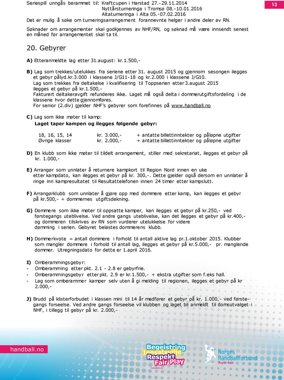 13 Søknader om arrangementer skal godkjennes av NHF/RN, og søknad må være innsendt senest en måned før arrangementet skal ta til. 20. Gebyrer A) Etteranmeldte lag etter 31.august: kr.1.500,- B) Lag som trekkes/utelukkes fra seriene etter 31.