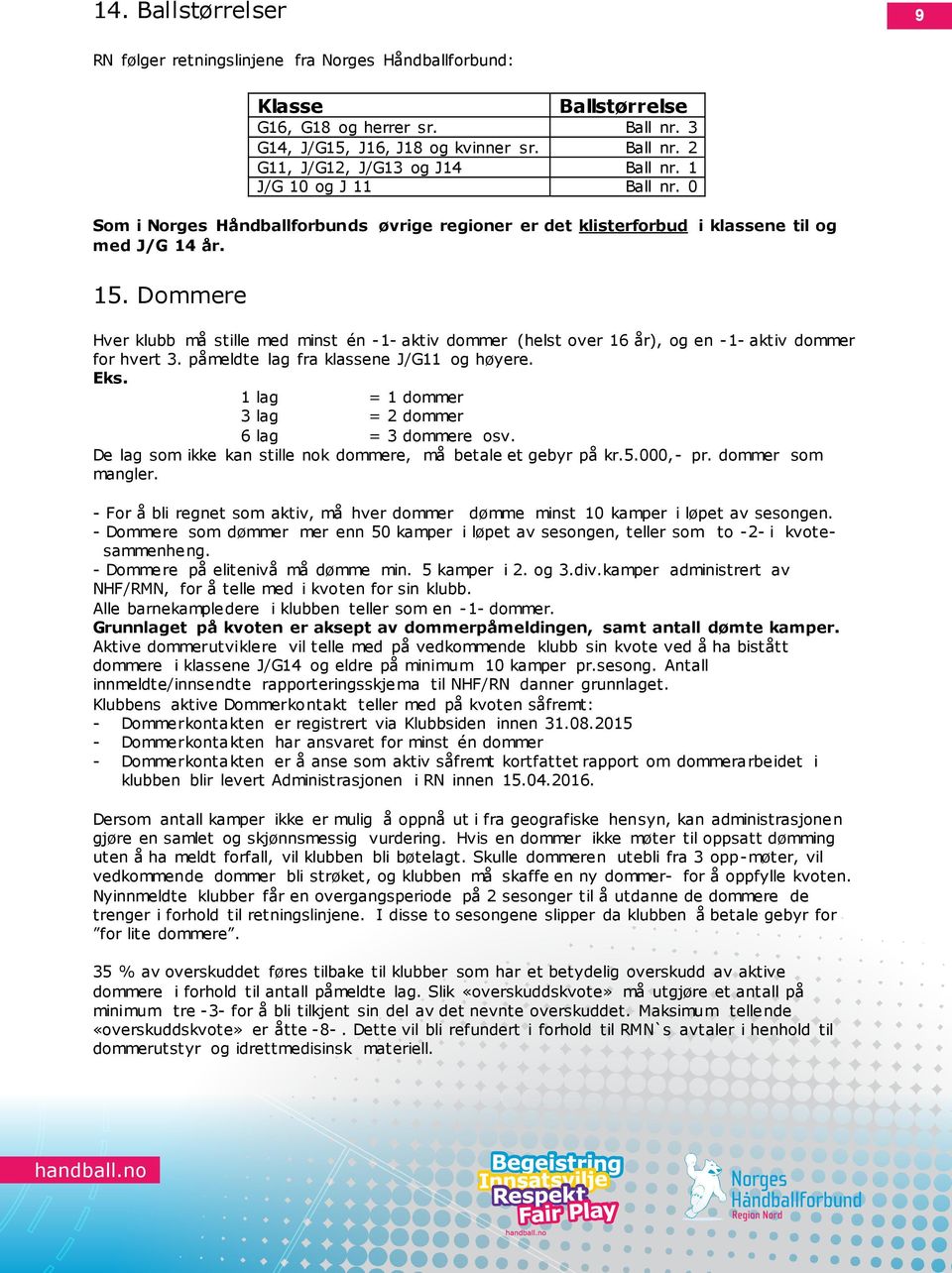 Dommere Hver klubb må stille med minst én -1- aktiv dommer (helst over 16 år), og en -1- aktiv dommer for hvert 3. påmeldte lag fra klassene J/G11 og høyere. Eks.