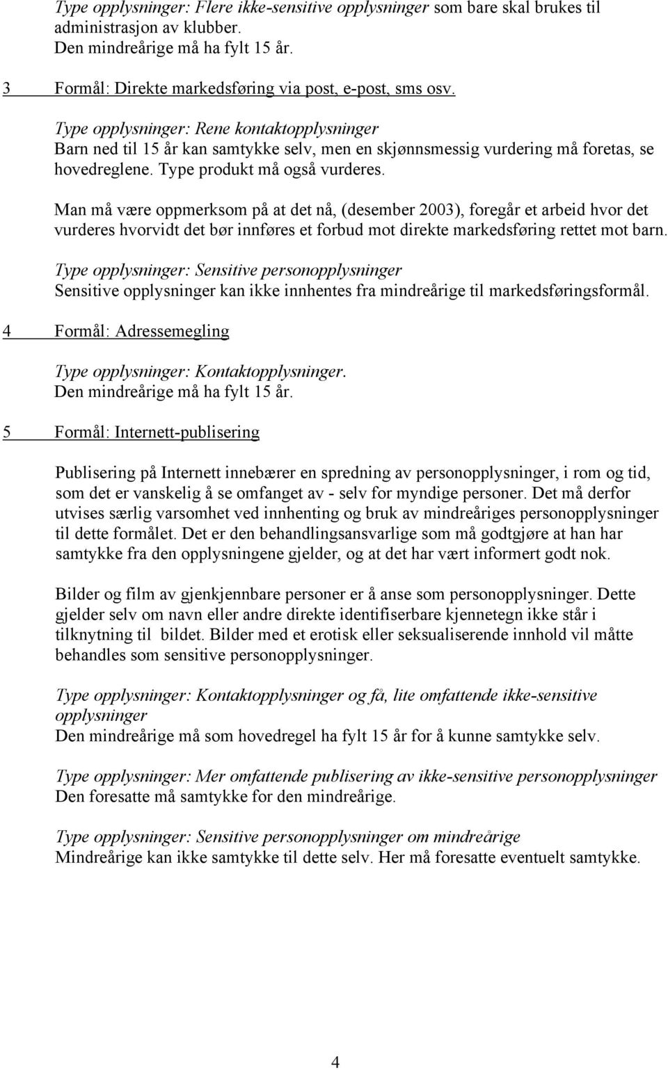 Man må være oppmerksom på at det nå, (desember 2003), foregår et arbeid hvor det vurderes hvorvidt det bør innføres et forbud mot direkte markedsføring rettet mot barn.