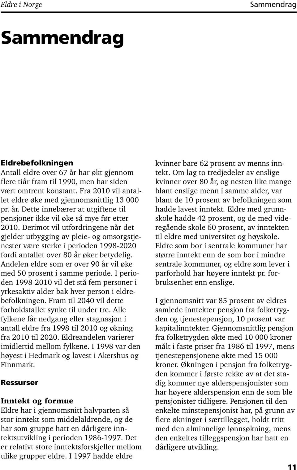 Derimot vil utfordringene når det gjelder utbygging av pleie- og omsorgstjenester være sterke i perioden 1998-2020 fordi antallet over 80 år øker betydelig.