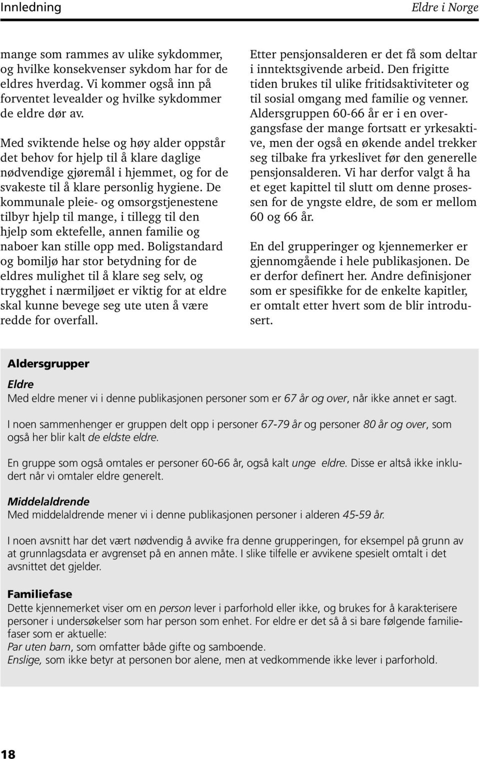 De kommunale pleie- og omsorgstjenestene tilbyr hjelp til mange, i tillegg til den hjelp som ektefelle, annen familie og naboer kan stille opp med.