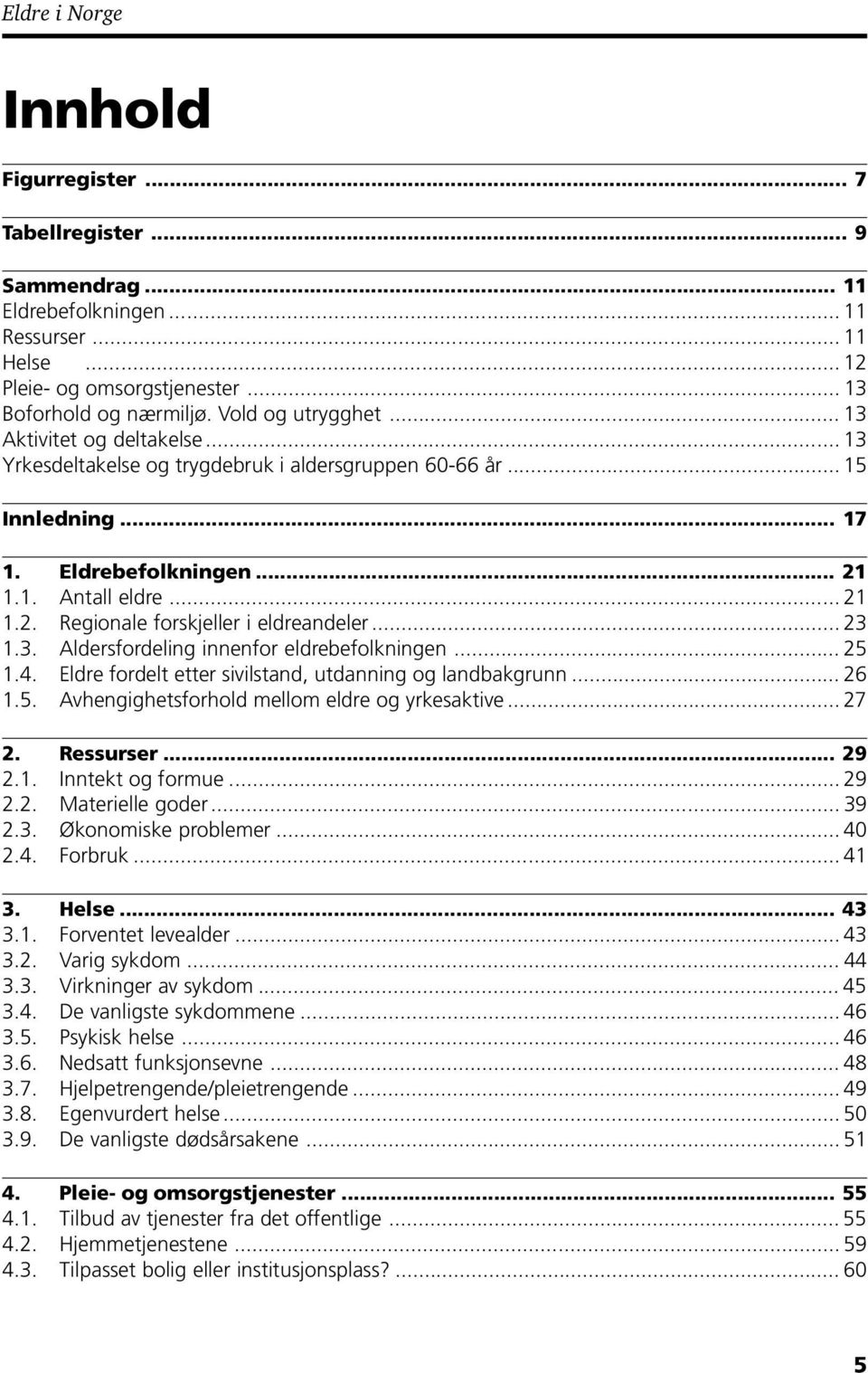 .. 23 1.3. Aldersfordeling innenfor eldrebefolkningen... 25 1.4. Eldre fordelt etter sivilstand, utdanning og landbakgrunn... 26 1.5. Avhengighetsforhold mellom eldre og yrkesaktive... 27 2.