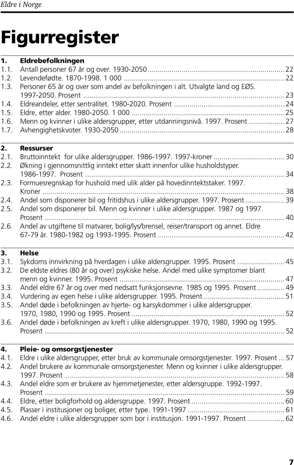 Menn og kvinner i ulike aldersgrupper, etter utdanningsnivå. 1997. Prosent... 27 1.7. Avhengighetskvoter. 1930-2050... 28 2. Ressurser 2.1. Bruttoinntekt for ulike aldersgrupper. 1986-1997.