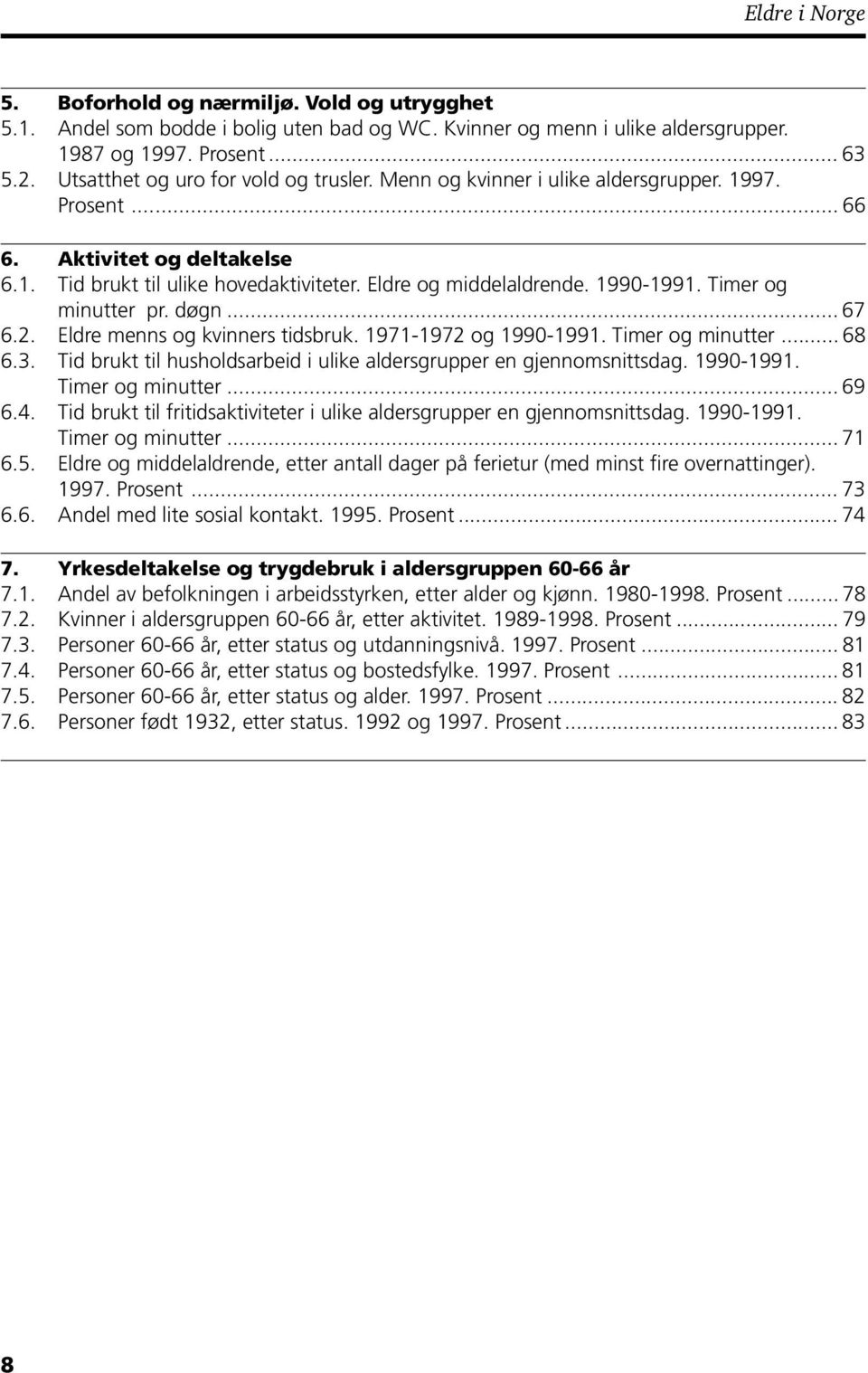 2. Eldre menns og kvinners tidsbruk. 1971-1972 og 1990-1991. Timer og minutter... 68 6.3. Tid brukt til husholdsarbeid i ulike aldersgrupper en gjennomsnittsdag. 1990-1991. Timer og minutter... 69 6.