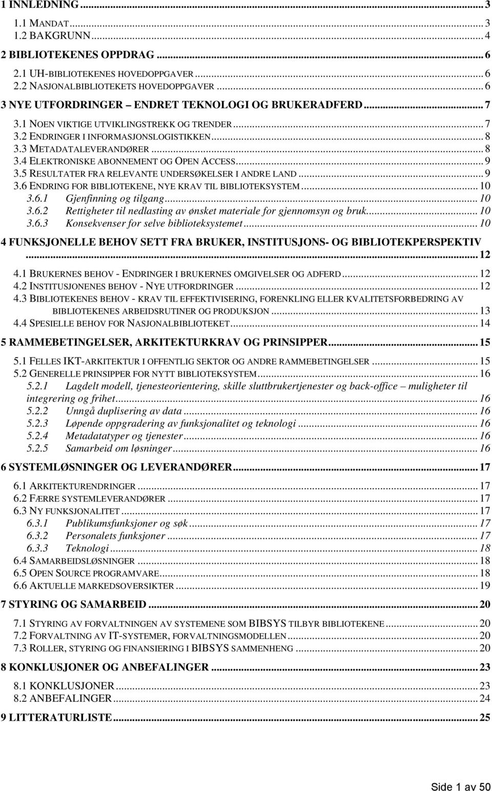 .. 9 3.5 RESULTATER FRA RELEVANTE UNDERSØKELSER I ANDRE LAND... 9 3.6 ENDRING FOR BIBLIOTEKENE, NYE KRAV TIL BIBLIOTEKSYSTEM... 10 3.6.1 Gjenfinning og tilgang... 10 3.6.2 Rettigheter til nedlasting av ønsket materiale for gjennomsyn og bruk.