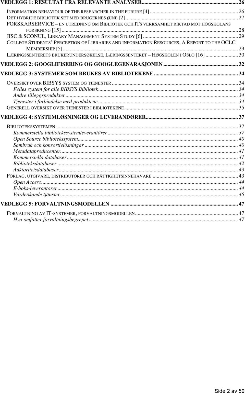 .. 29 COLLEGE STUDENTS PERCEPTION OF LIBRARIES AND INFORMATION RESOURCES, A REPORT TO THE OCLC MEMBERSHIP [5]... 29 LÆRINGSSENTERETS BRUKERUNDERSØKELSE, LÆRINGSSENTERET HØGSKOLEN I OSLO [16].