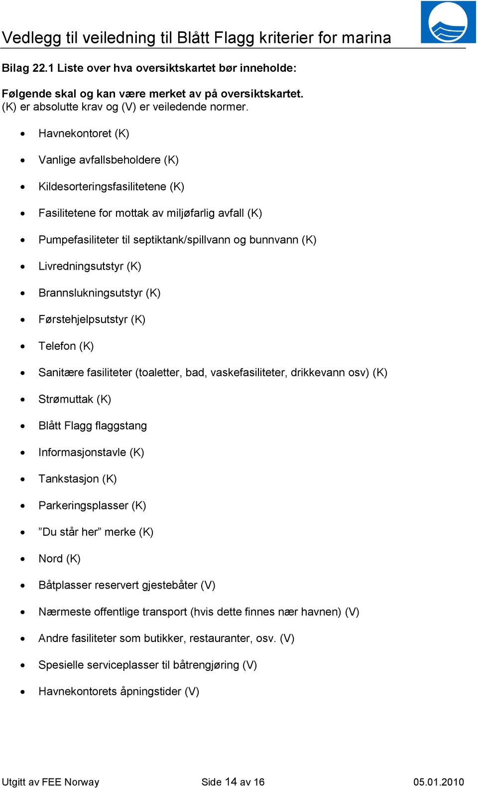 Livredningsutstyr (K) Brannslukningsutstyr (K) Førstehjelpsutstyr (K) Telefon (K) Sanitære fasiliteter (toaletter, bad, vaskefasiliteter, drikkevann osv) (K) Strømuttak (K) Blått Flagg flaggstang