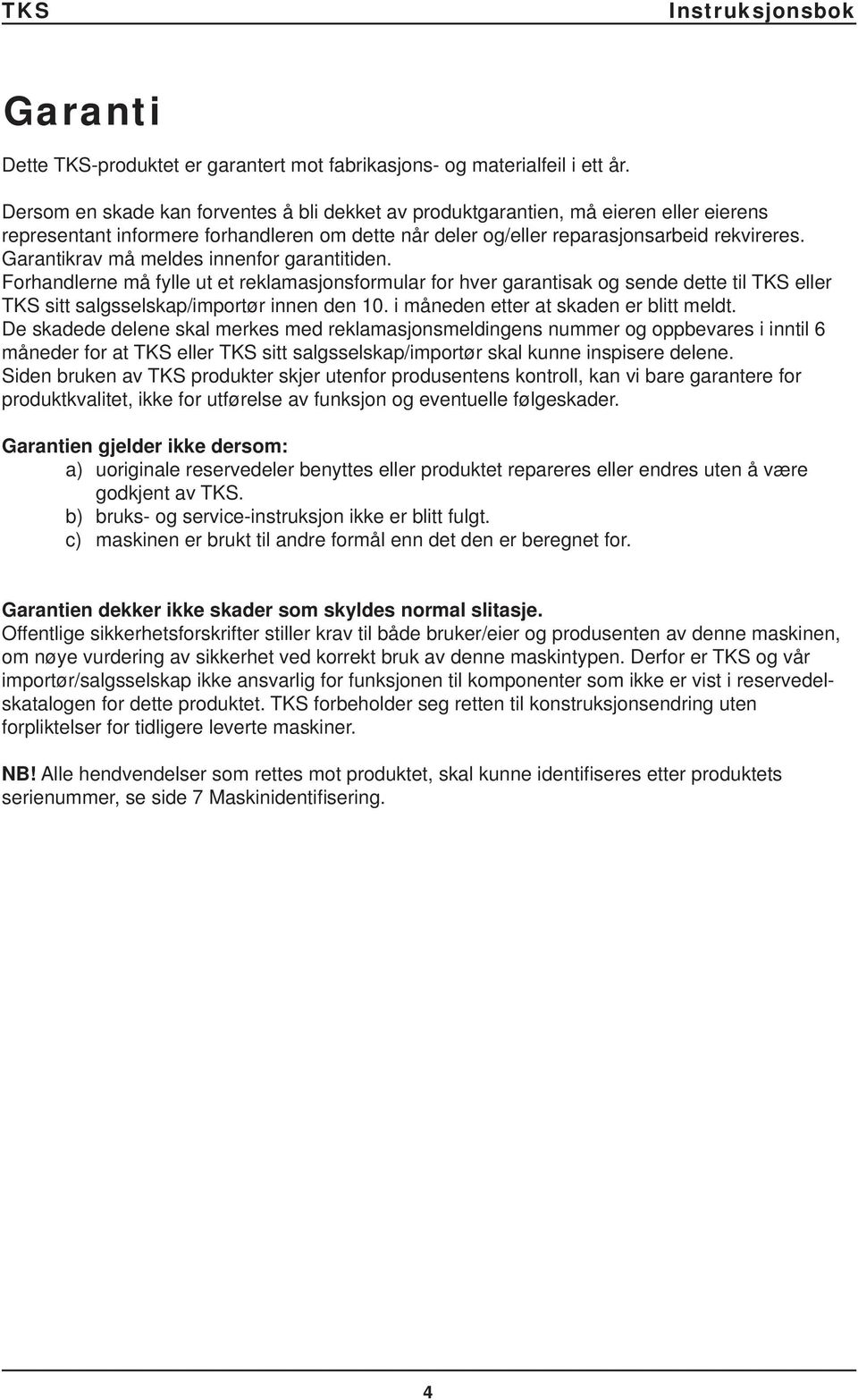 Garantikrav må meldes innenfor garantitiden. Forhandlerne må fylle ut et reklamasjonsformular for hver garantisak og sende dette til TKS eller TKS sitt salgsselskap/importør innen den 10.