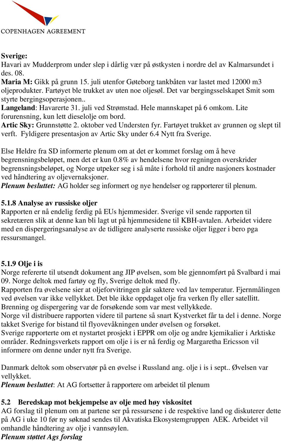 juli ved Strømstad. Hele mannskapet på 6 omkom. Lite forurensning, kun lett dieselolje om bord. Artic Sky: Grunnstøtte 2. oktober ved Understen fyr. Fartøyet trukket av grunnen og slept til verft.