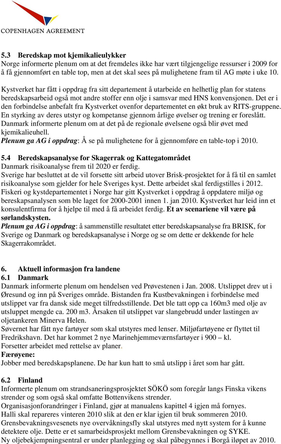 Det er i den forbindelse anbefalt fra Kystverket ovenfor departementet en økt bruk av RITS-gruppene. En styrking av deres utstyr og kompetanse gjennom årlige øvelser og trening er foreslått.