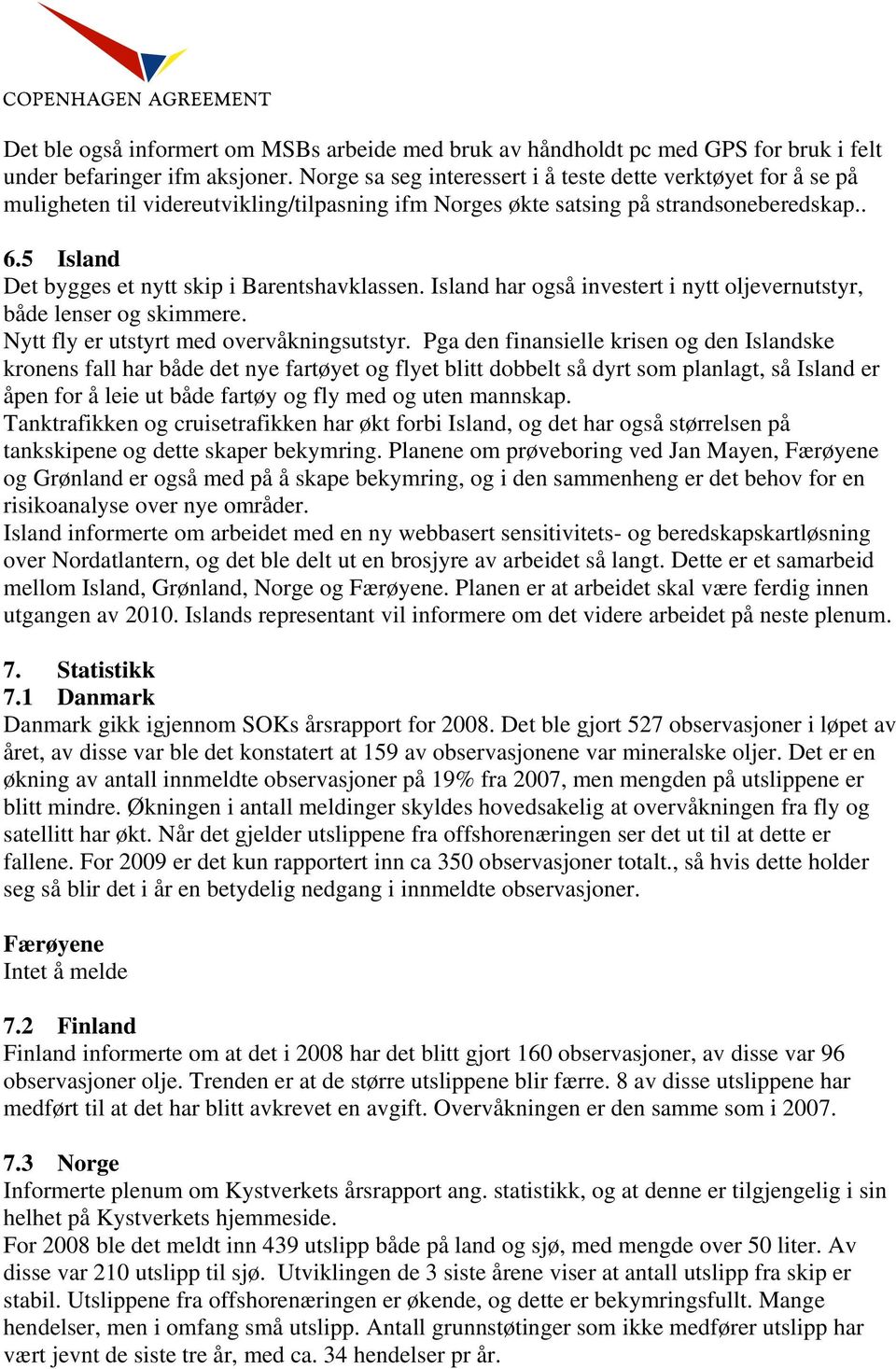 5 Island Det bygges et nytt skip i Barentshavklassen. Island har også investert i nytt oljevernutstyr, både lenser og skimmere. Nytt fly er utstyrt med overvåkningsutstyr.