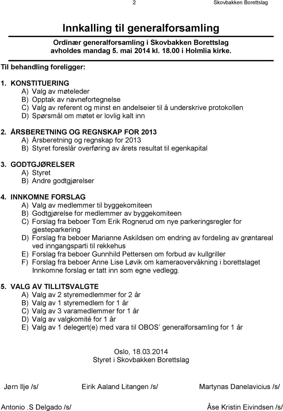 KONSTITUERING A) Valg av møteleder B) Opptak av navnefortegnelse C) Valg av referent og minst en andelseier til å underskrive protokollen D) Spørsmål om møtet er lovlig kalt inn 2.