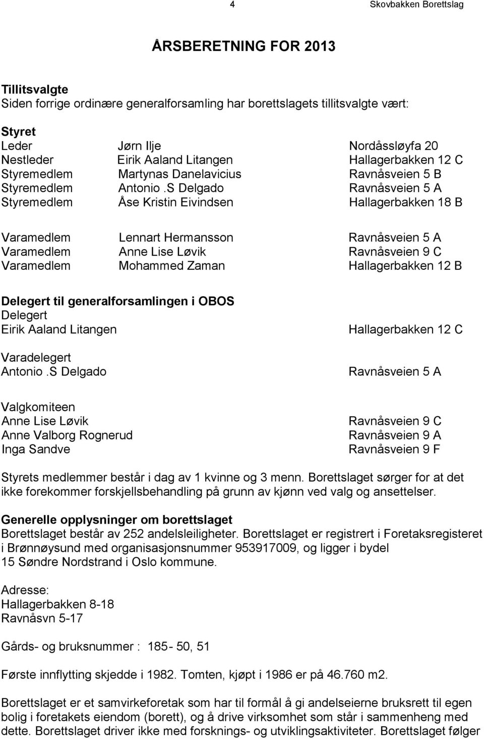 S Delgado Ravnåsveien 5 A Styremedlem Åse Kristin Eivindsen Hallagerbakken 18 B Varamedlem Lennart Hermansson Ravnåsveien 5 A Varamedlem Anne Lise Løvik Ravnåsveien 9 C Varamedlem Mohammed Zaman