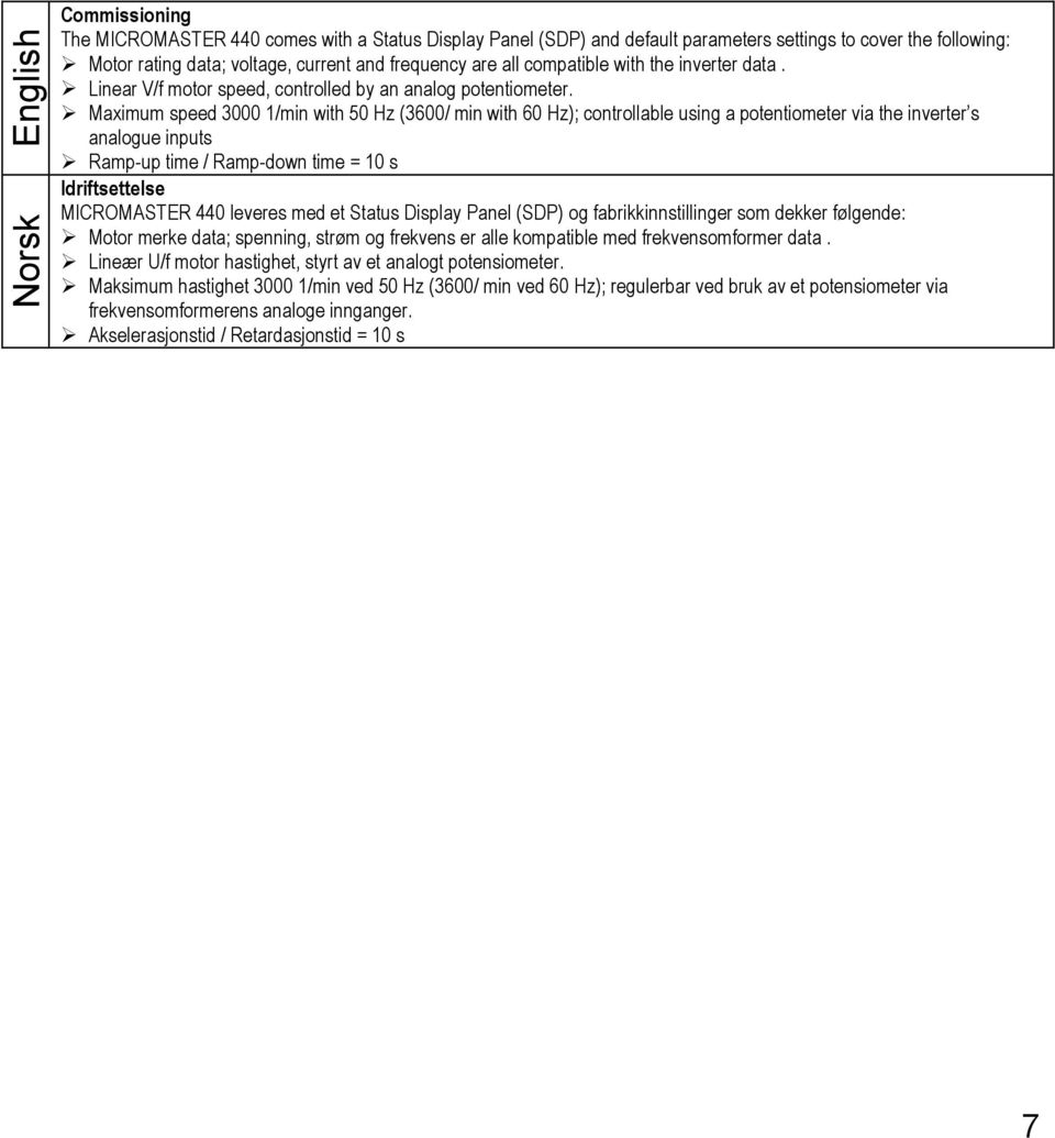 Maximum speed 3000 1/min with 50 Hz (3600/ min with 60 Hz); controllable using a potentiometer via the inverter s analogue inputs Ramp-up time / Ramp-down time = 10 s Idriftsettelse MICROMASTER 440