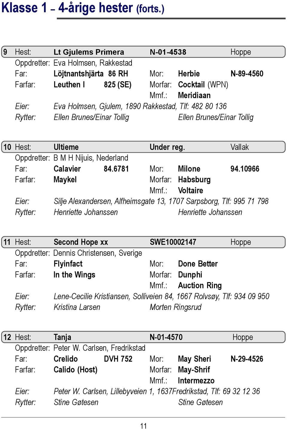 : Meridiaan Eier: Eva Holmsen, Gjulem, 1890 Rakkestad, Tlf: 482 80 136 Rytter: Ellen Brunes/Einar Tollig Ellen Brunes/Einar Tollig 10 Hest: Ultieme Under reg.