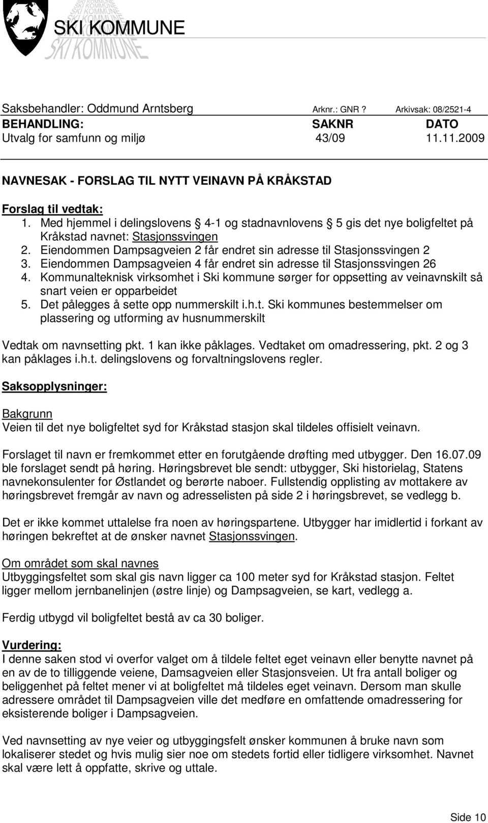 Eiendommen Dampsagveien 2 får endret sin adresse til Stasjonssvingen 2 3. Eiendommen Dampsagveien 4 får endret sin adresse til Stasjonssvingen 26 4.