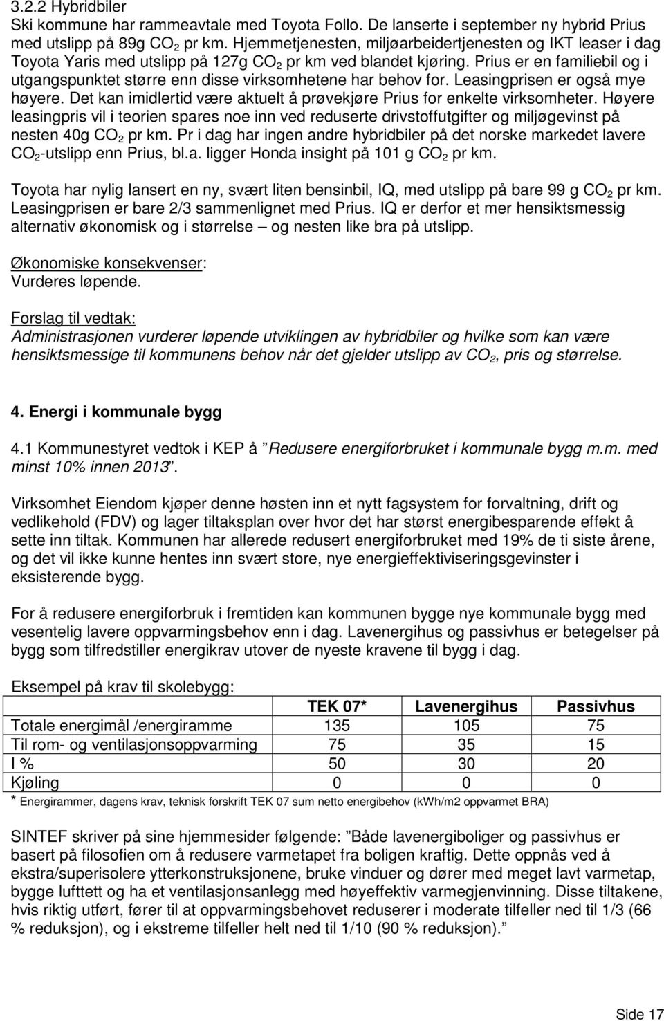 Prius er en familiebil og i utgangspunktet større enn disse virksomhetene har behov for. Leasingprisen er også mye høyere. Det kan imidlertid være aktuelt å prøvekjøre Prius for enkelte virksomheter.