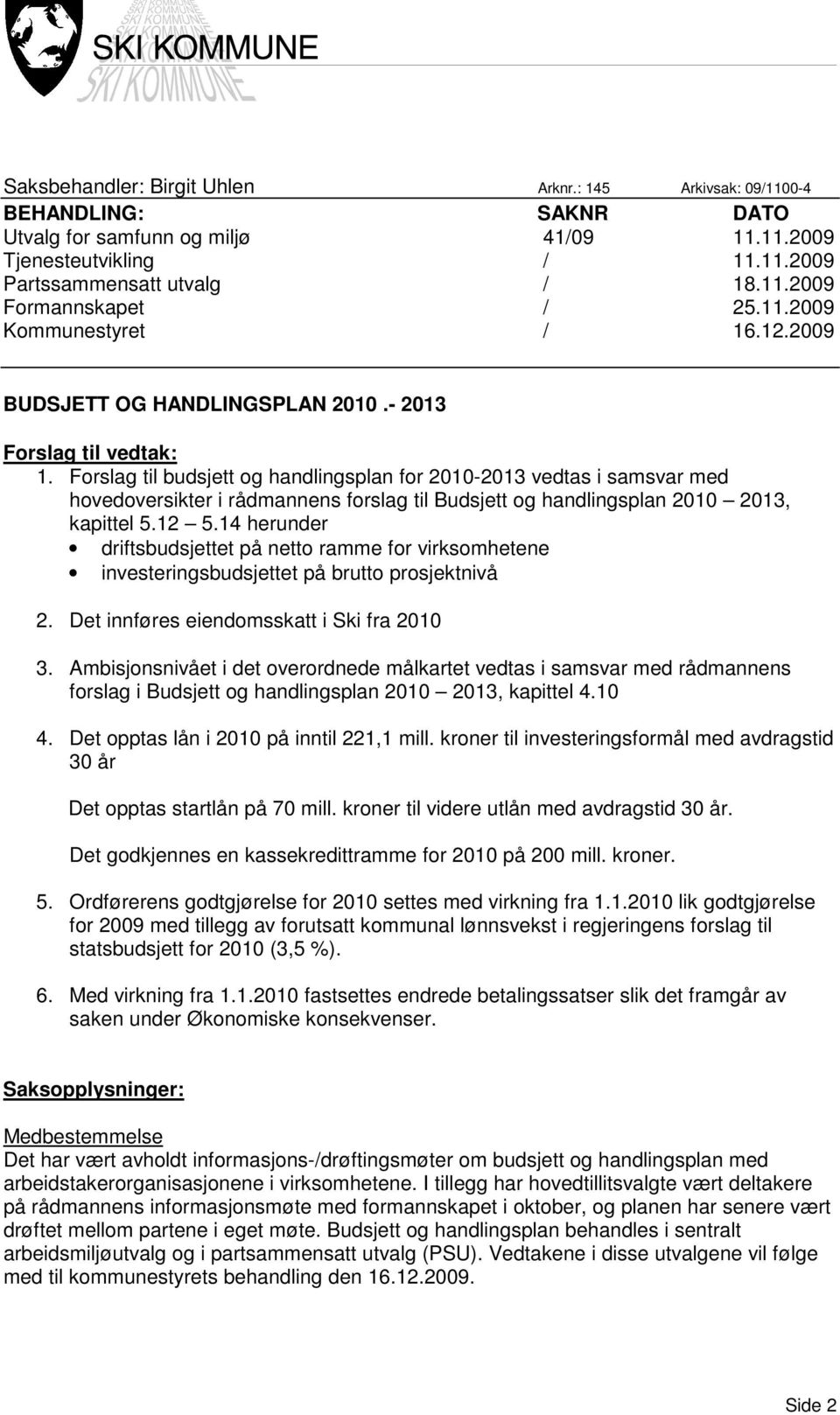 Forslag til budsjett og handlingsplan for 2010-2013 vedtas i samsvar med hovedoversikter i rådmannens forslag til Budsjett og handlingsplan 2010 2013, kapittel 5.12 5.