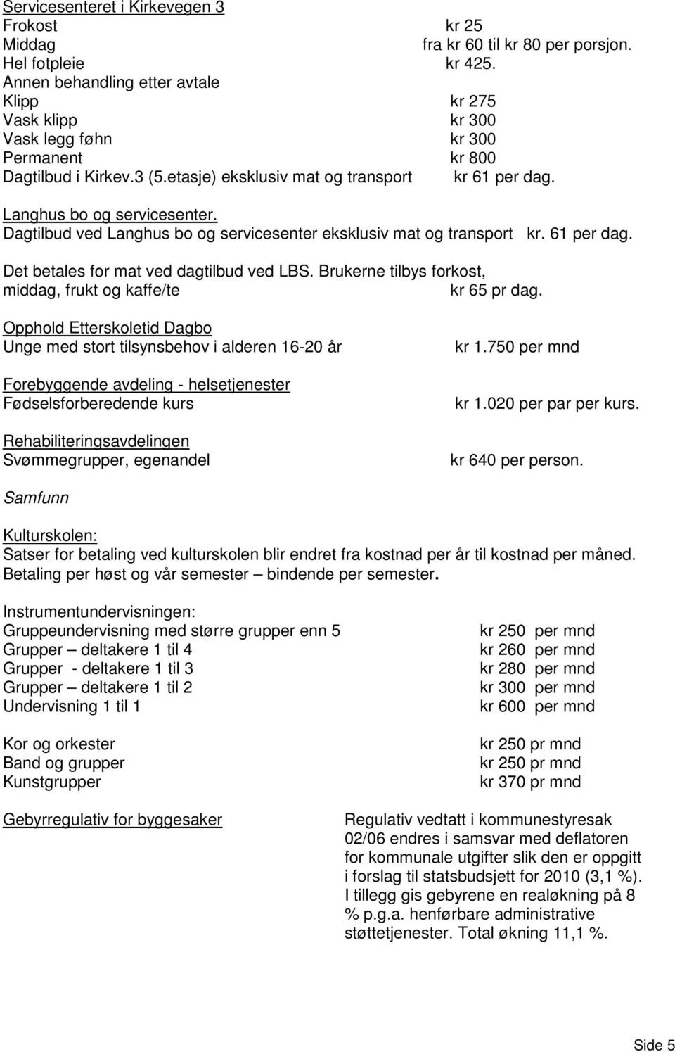 Langhus bo og servicesenter. Dagtilbud ved Langhus bo og servicesenter eksklusiv mat og transport kr. 61 per dag. Det betales for mat ved dagtilbud ved LBS.