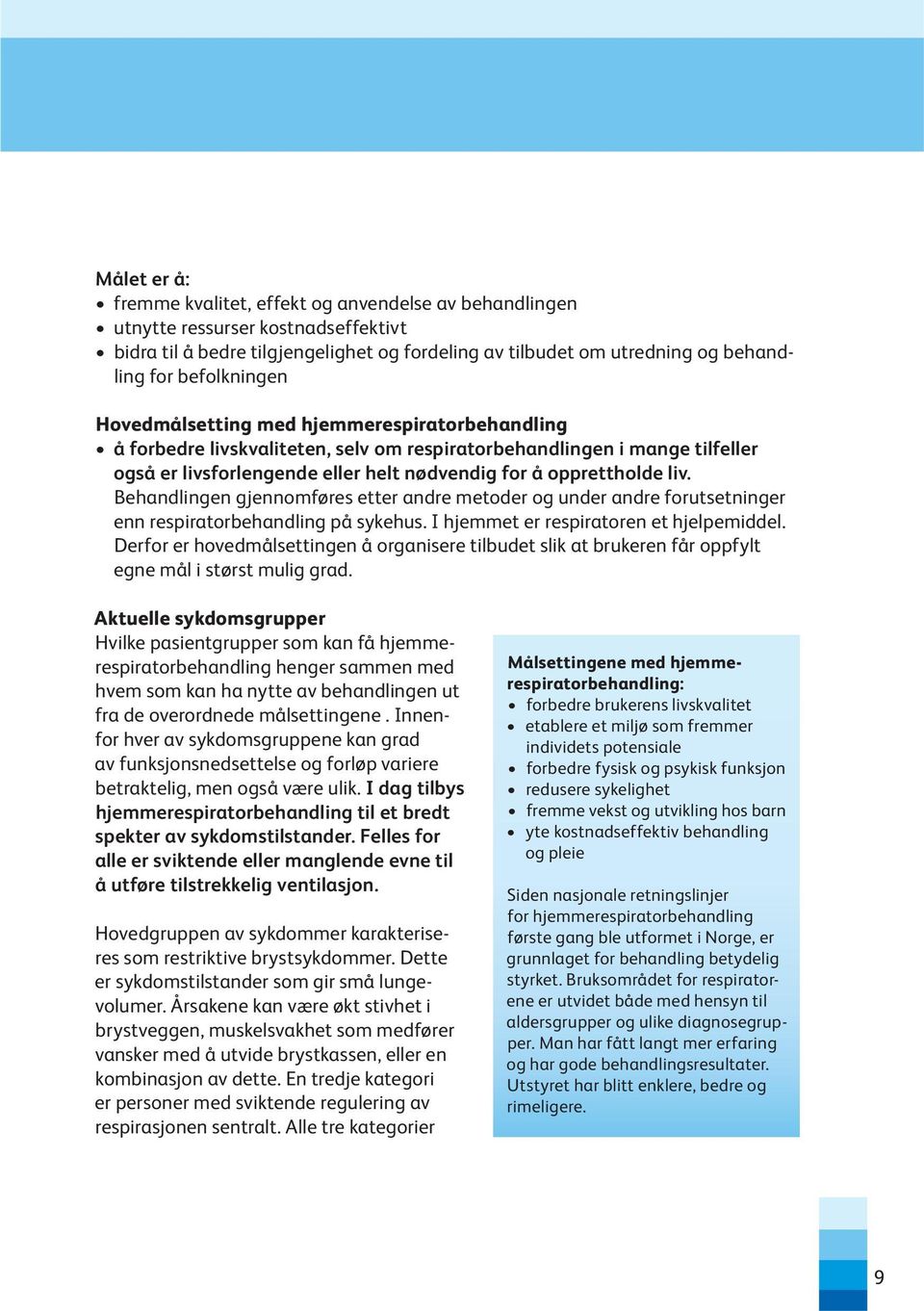 liv. Behandlingen gjennomføres etter andre metoder og under andre forutsetninger enn respiratorbehandling på sykehus. I hjemmet er respiratoren et hjelpemiddel.