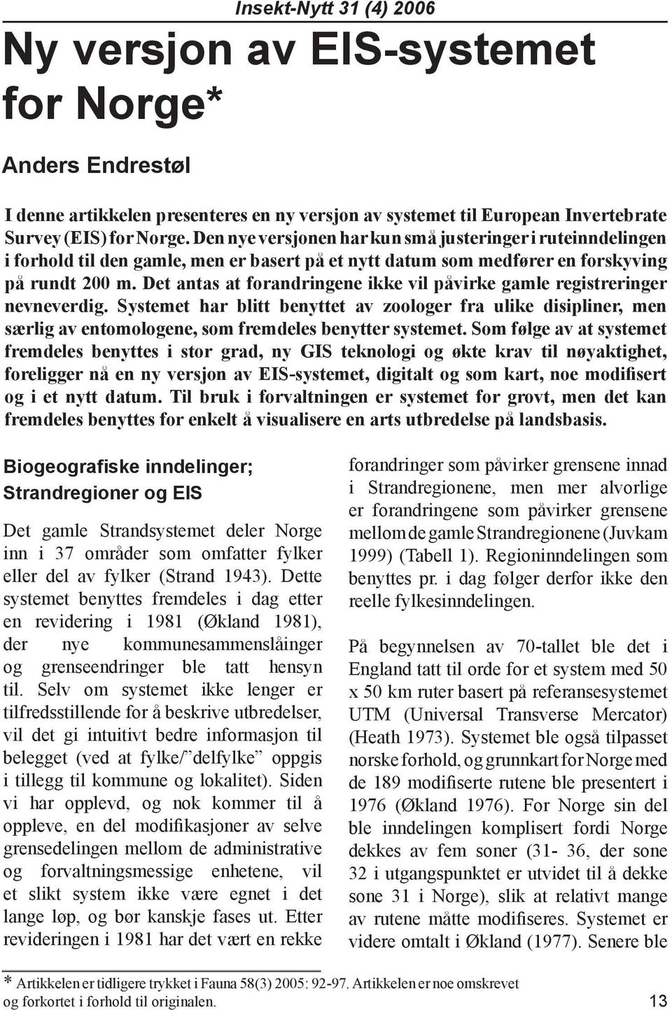 Det antas at forandringene ikke vil påvirke gamle registreringer nevneverdig. Systemet har blitt benyttet av zoologer fra ulike disipliner, men særlig av entomologene, som fremdeles benytter systemet.