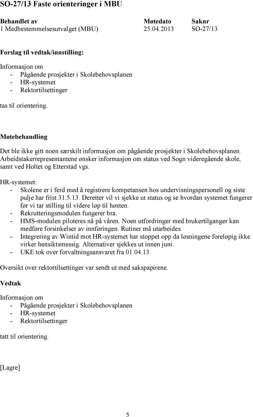 Arbeidstakerrepresentantene ønsker informasjon om status ved Sogn videregående skole, samt ved Holtet og Etterstad vgs.