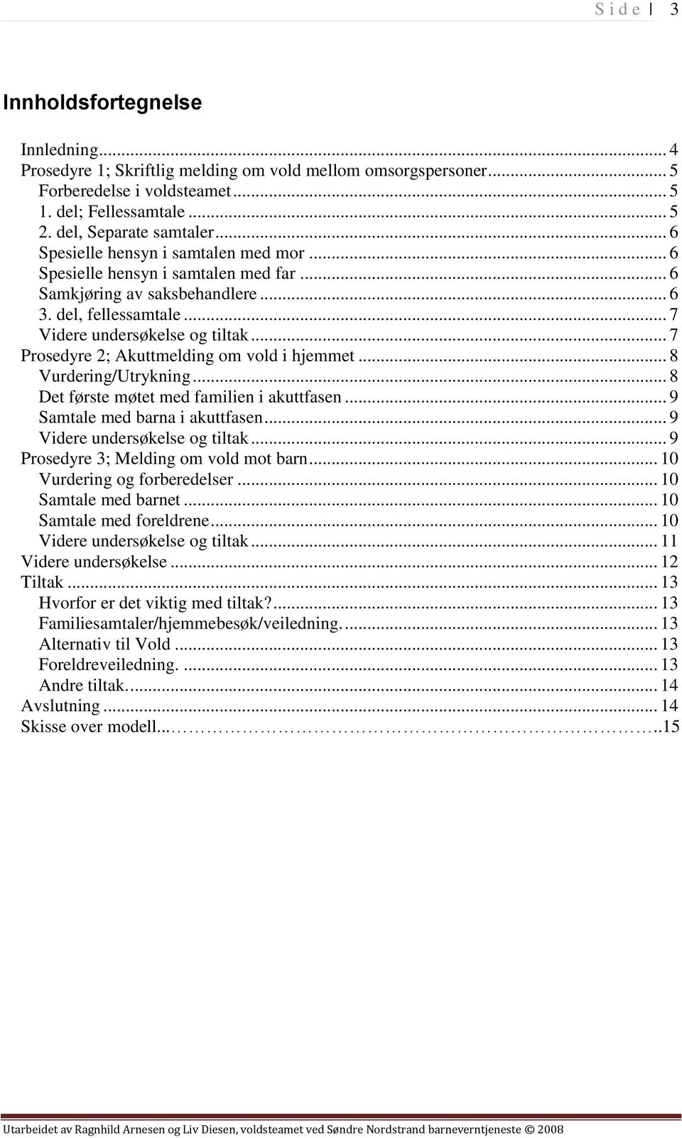 .. 7 Prosedyre 2; Akuttmelding om vold i hjemmet... 8 Vurdering/Utrykning... 8 Det første møtet med familien i akuttfasen... 9 Samtale med barna i akuttfasen... 9 Videre undersøkelse og tiltak.